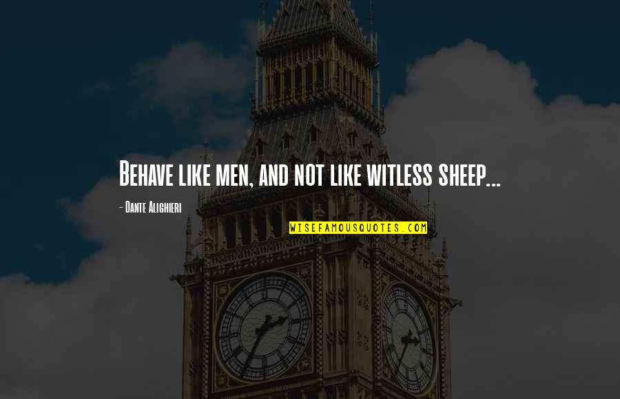 Talk Less Say More Quotes By Dante Alighieri: Behave like men, and not like witless sheep... Talk Less Say More Quotes By Dante Alighieri: Behave like men, and not like witless sheep...