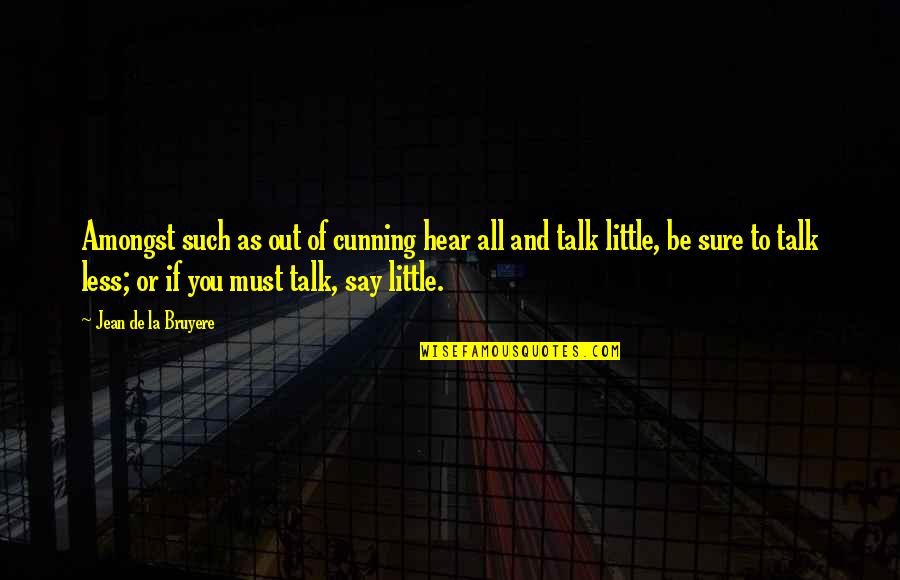 Talk Less Say More Quotes By Jean De La Bruyere: Amongst such as out of cunning hear all Talk Less Say More Quotes By Jean De La Bruyere: Amongst such as out of cunning hear all