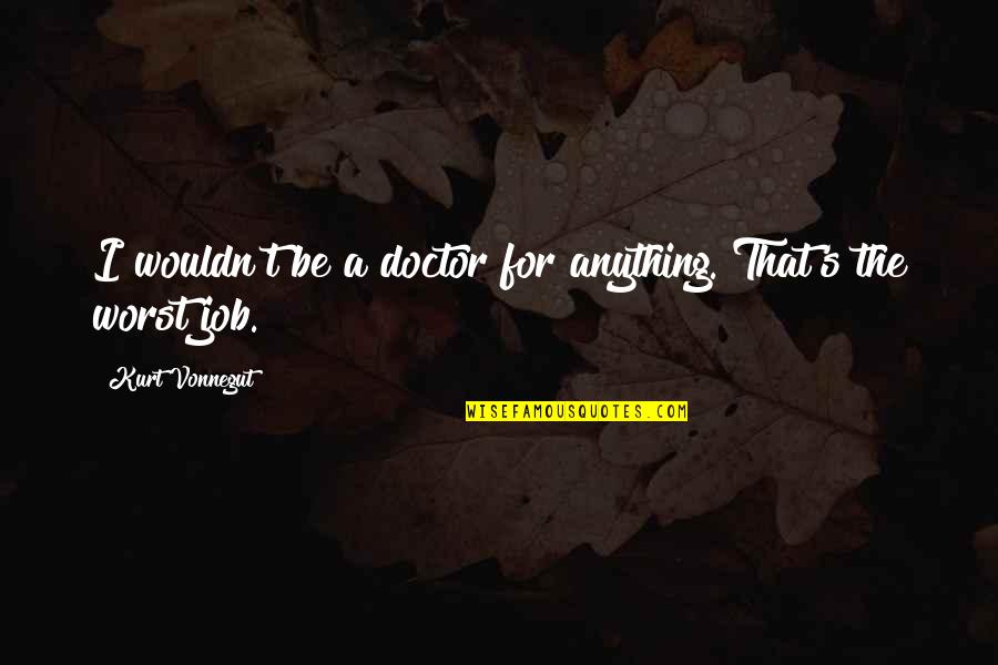 Talk Less Say Quotes By Kurt Vonnegut: I wouldn't be a doctor for anything. That's