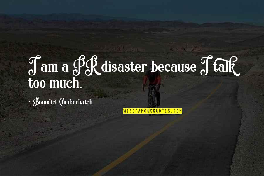 Talk Much Quotes By Benedict Cumberbatch: I am a PR disaster because I talk Talk Much Quotes By Benedict Cumberbatch: I am a PR disaster because I talk