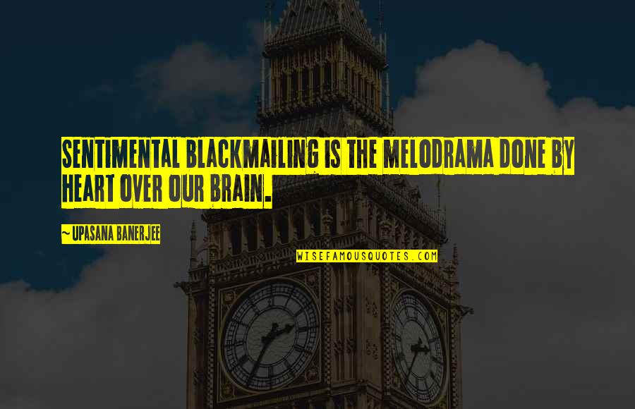 Talk Of The Town Quotes By Upasana Banerjee: Sentimental blackmailing is the melodrama done by heart Talk Of The Town Quotes By Upasana Banerjee: Sentimental blackmailing is the melodrama done by heart