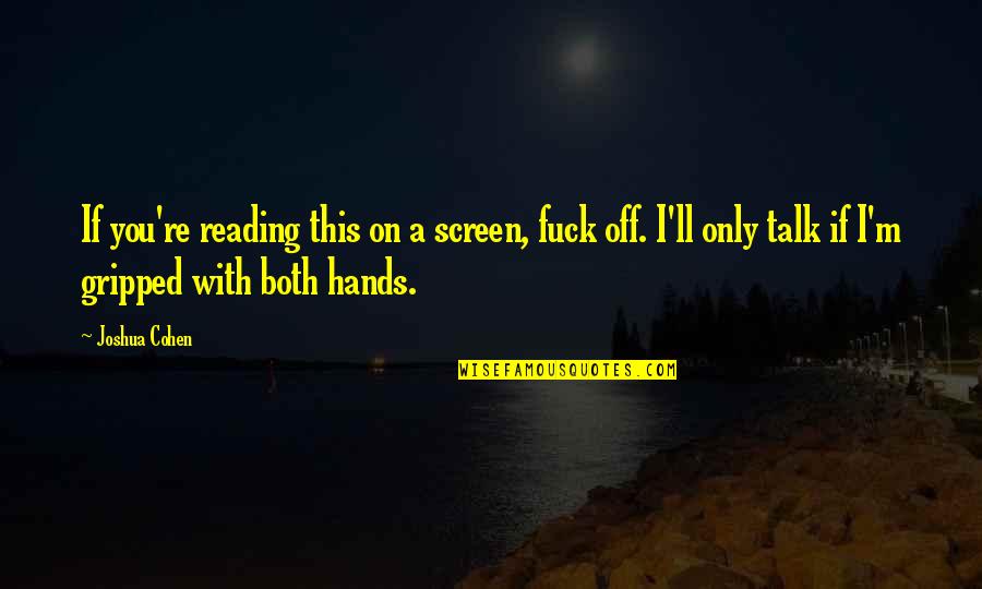 Talk Only Quotes By Joshua Cohen: If you're reading this on a screen, fuck Talk Only Quotes By Joshua Cohen: If you're reading this on a screen, fuck