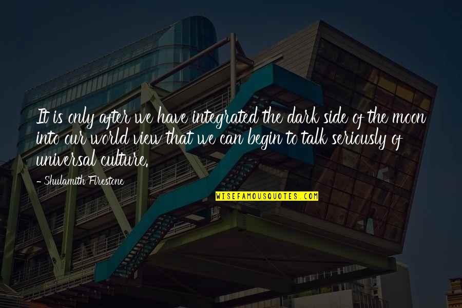 Talk Only Quotes By Shulamith Firestone: It is only after we have integrated the Talk Only Quotes By Shulamith Firestone: It is only after we have integrated the