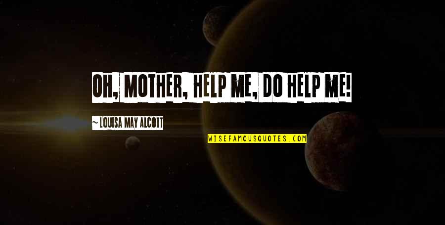 Talk Openly Quotes By Louisa May Alcott: Oh, Mother, help me, do help me!