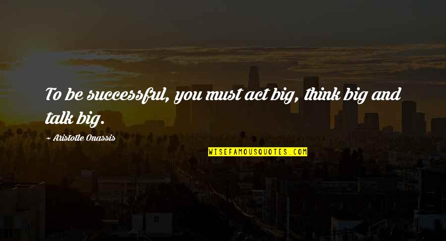 Talk Positive Quotes By Aristotle Onassis: To be successful, you must act big, think Talk Positive Quotes By Aristotle Onassis: To be successful, you must act big, think