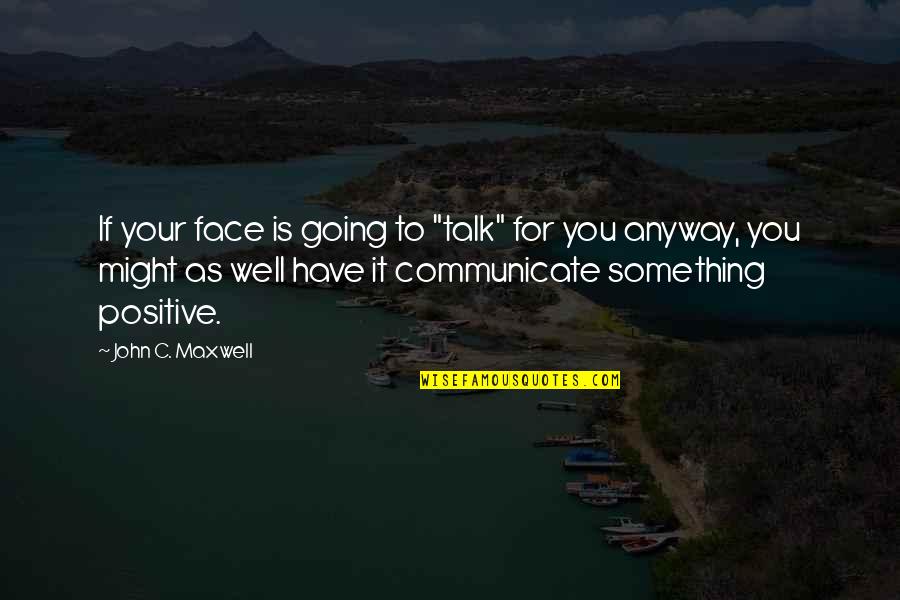 Talk Positive Quotes By John C. Maxwell: If your face is going to "talk" for