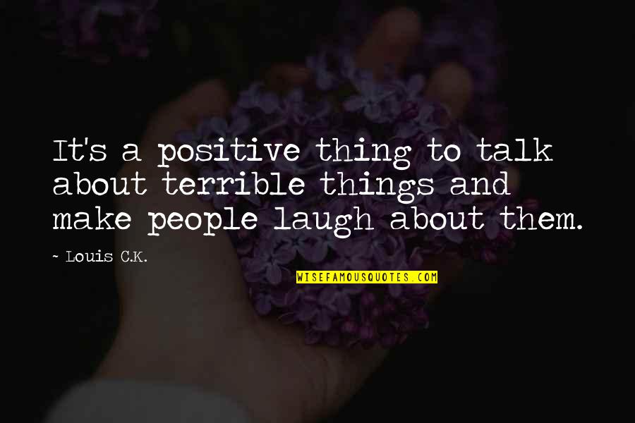 Talk Positive Quotes By Louis C.K.: It's a positive thing to talk about terrible