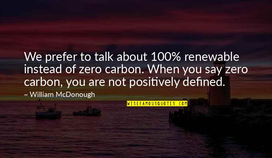 Talk Positively Quotes By William McDonough: We prefer to talk about 100% renewable instead Talk Positively Quotes By William McDonough: We prefer to talk about 100% renewable instead