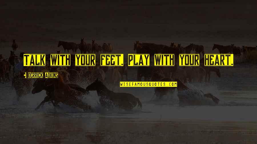 Talk Quotes By Derrick Adkins: Talk with your feet. Play with your heart. Talk Quotes By Derrick Adkins: Talk with your feet. Play with your heart.