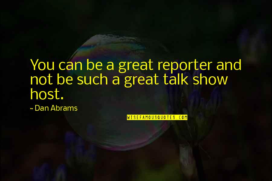 Talk Show Quotes By Dan Abrams: You can be a great reporter and not