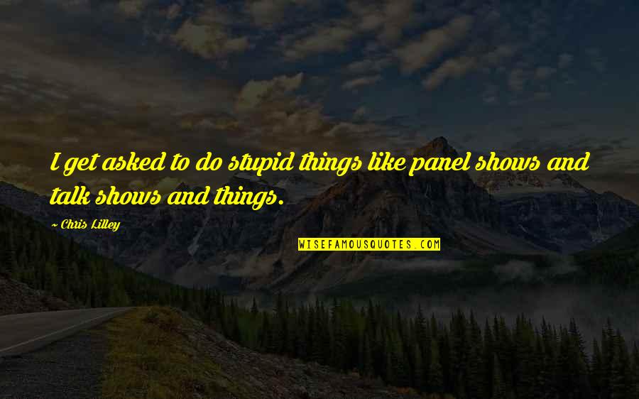 Talk Shows Quotes By Chris Lilley: I get asked to do stupid things like