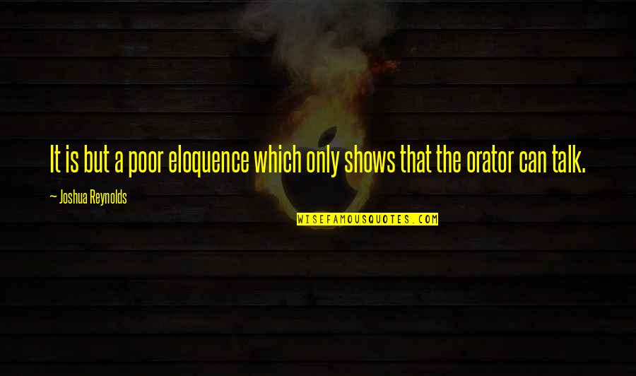 Talk Shows Quotes By Joshua Reynolds: It is but a poor eloquence which only Talk Shows Quotes By Joshua Reynolds: It is but a poor eloquence which only