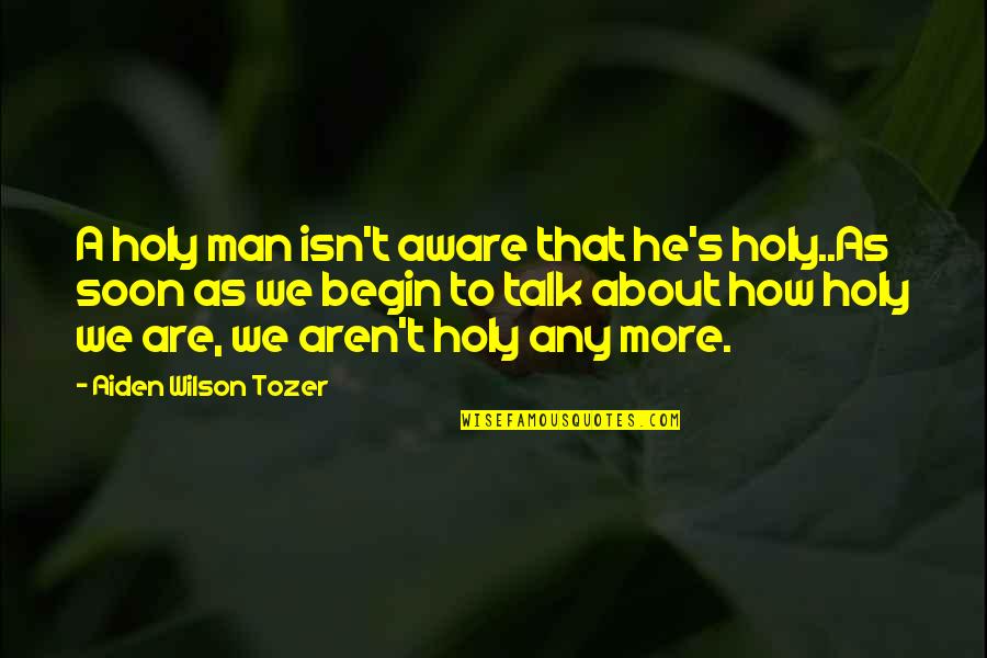 Talk Soon Quotes By Aiden Wilson Tozer: A holy man isn't aware that he's holy..As Talk Soon Quotes By Aiden Wilson Tozer: A holy man isn't aware that he's holy..As