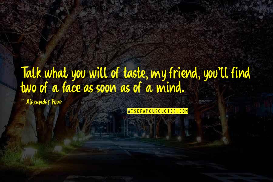 Talk Soon Quotes By Alexander Pope: Talk what you will of taste, my friend, Talk Soon Quotes By Alexander Pope: Talk what you will of taste, my friend,