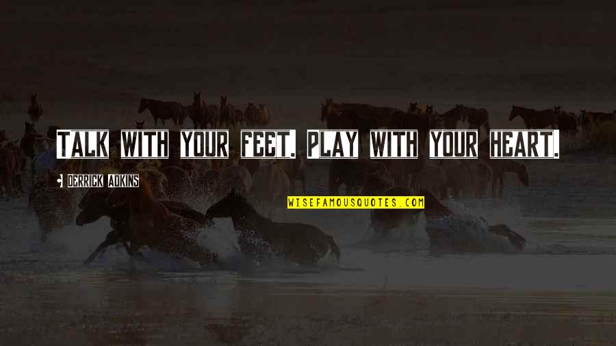 Talk Soon Quotes By Derrick Adkins: Talk with your feet. Play with your heart. Talk Soon Quotes By Derrick Adkins: Talk with your feet. Play with your heart.