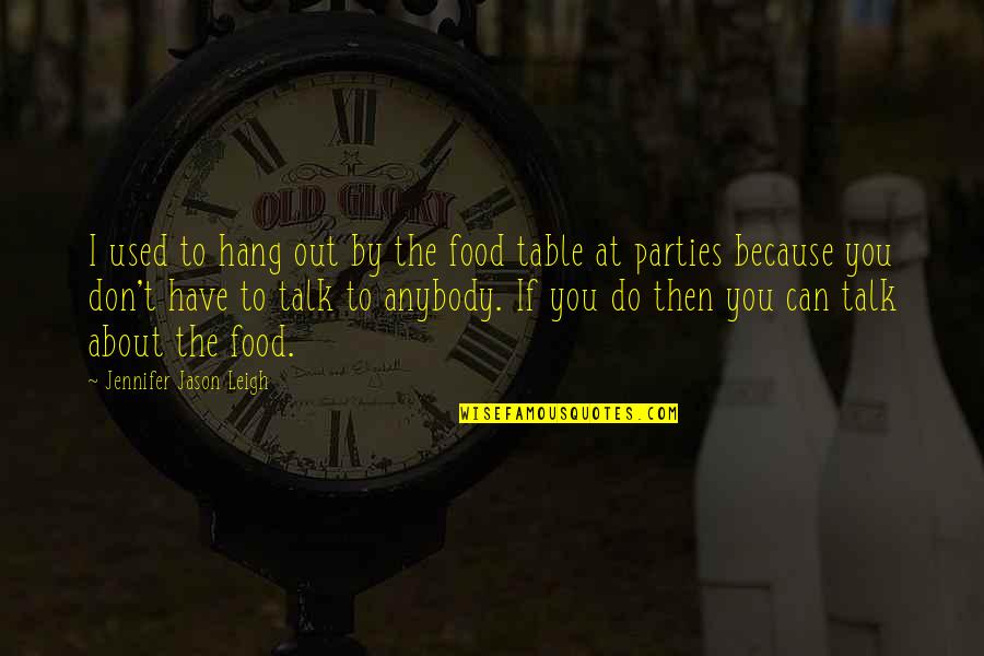 Talk Soon Quotes By Jennifer Jason Leigh: I used to hang out by the food Talk Soon Quotes By Jennifer Jason Leigh: I used to hang out by the food