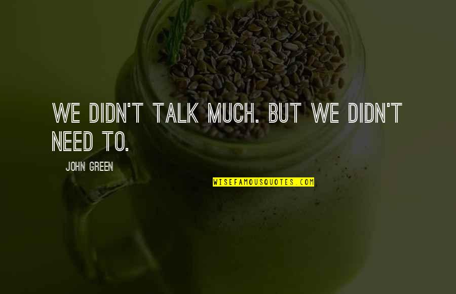 Talk Soon Quotes By John Green: We didn't talk much. But we didn't need Talk Soon Quotes By John Green: We didn't talk much. But we didn't need