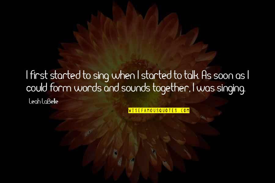 Talk Soon Quotes By Leah LaBelle: I first started to sing when I started Talk Soon Quotes By Leah LaBelle: I first started to sing when I started
