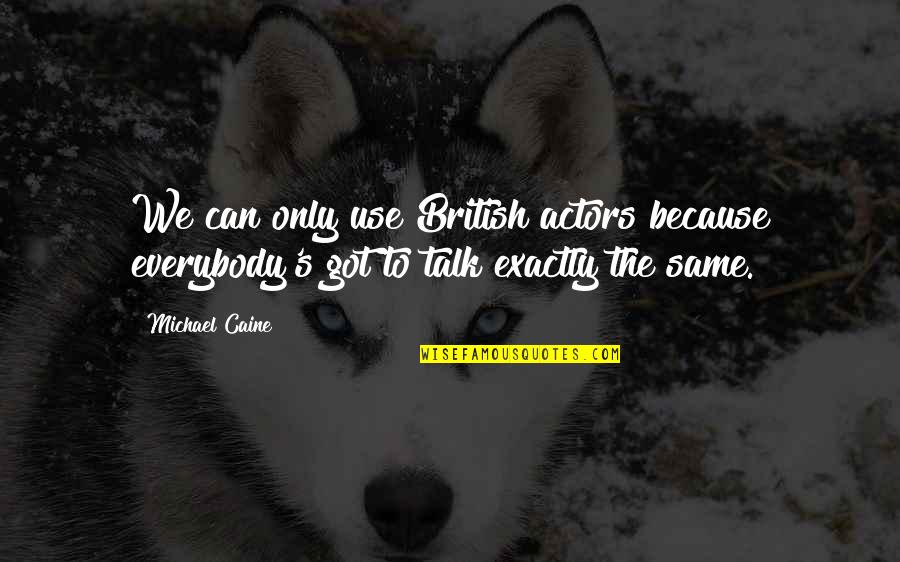 Talk Soon Quotes By Michael Caine: We can only use British actors because everybody's
