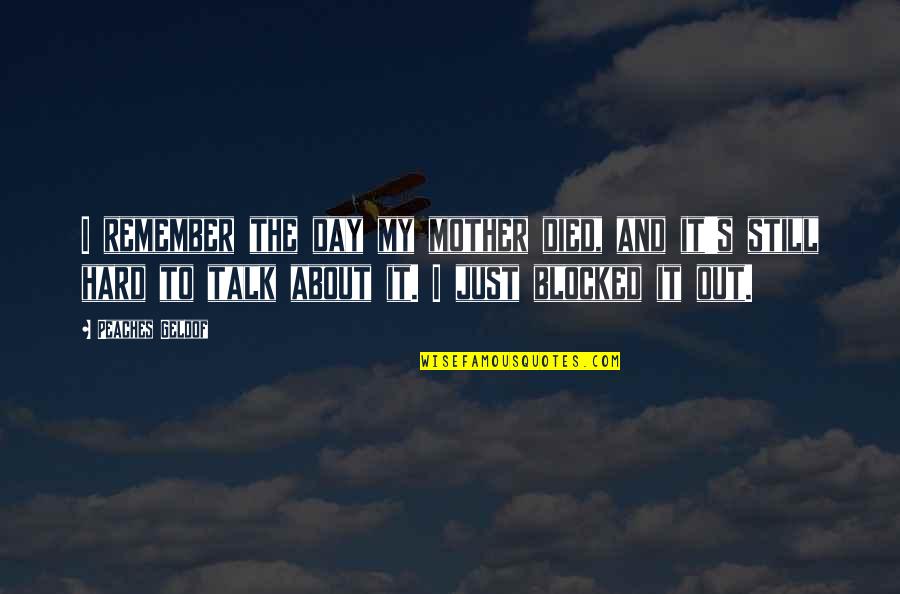 Talk Soon Quotes By Peaches Geldof: I remember the day my mother died, and Talk Soon Quotes By Peaches Geldof: I remember the day my mother died, and
