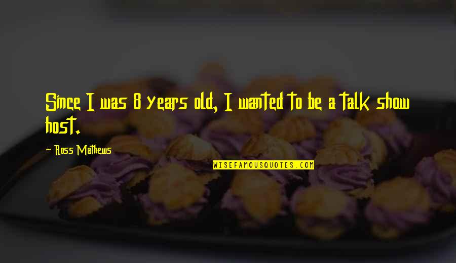 Talk Soon Quotes By Ross Mathews: Since I was 8 years old, I wanted Talk Soon Quotes By Ross Mathews: Since I was 8 years old, I wanted