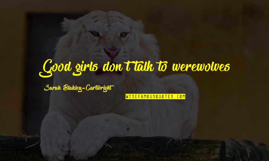 Talk Soon Quotes By Sarah Blakley-Cartwright: Good girls don't talk to werewolves Talk Soon Quotes By Sarah Blakley-Cartwright: Good girls don't talk to werewolves