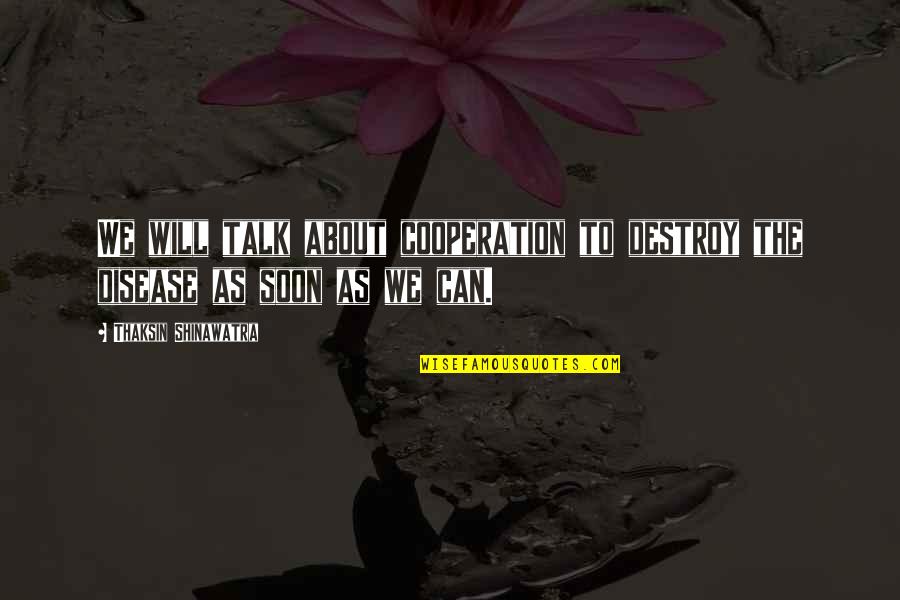Talk Soon Quotes By Thaksin Shinawatra: We will talk about cooperation to destroy the Talk Soon Quotes By Thaksin Shinawatra: We will talk about cooperation to destroy the