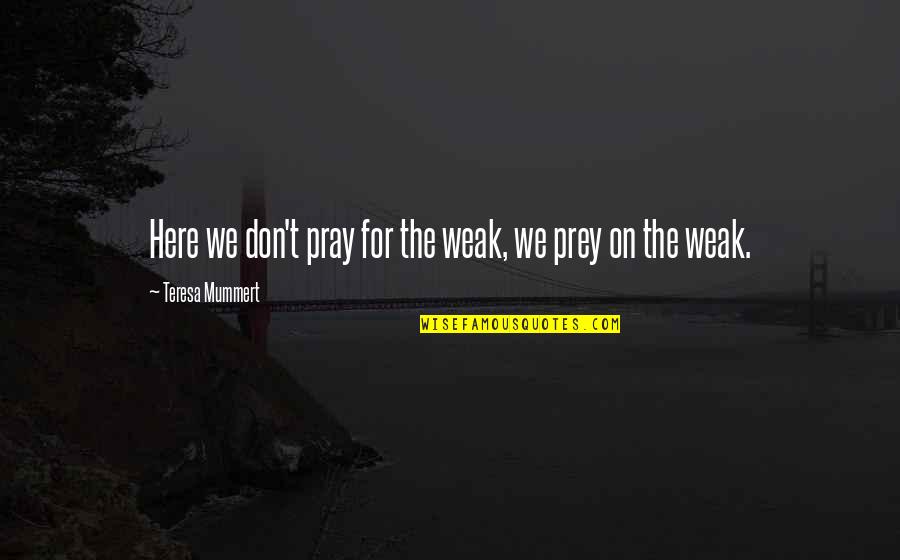 Talk Straight Quotes By Teresa Mummert: Here we don't pray for the weak, we