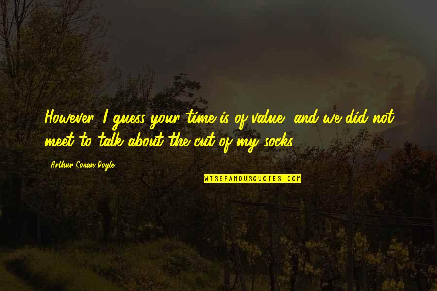 Talk Time Quotes By Arthur Conan Doyle: However, I guess your time is of value,