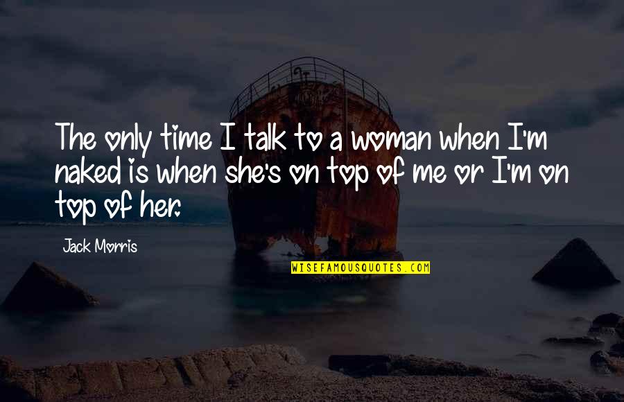 Talk Time Quotes By Jack Morris: The only time I talk to a woman
