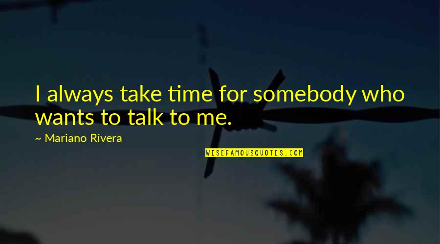 Talk Time Quotes By Mariano Rivera: I always take time for somebody who wants