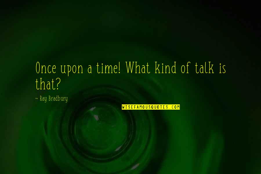 Talk Time Quotes By Ray Bradbury: Once upon a time! What kind of talk