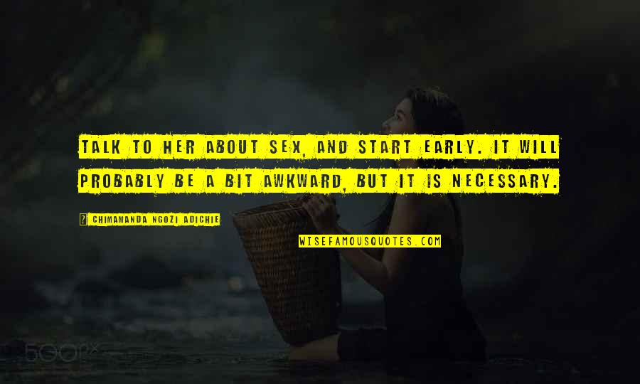 Talk To Her Quotes By Chimamanda Ngozi Adichie: Talk to her about sex, and start early. Talk To Her Quotes By Chimamanda Ngozi Adichie: Talk to her about sex, and start early.