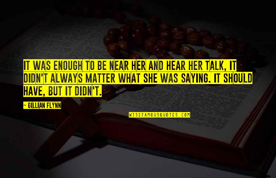 Talk To Her Quotes By Gillian Flynn: It was enough to be near her and