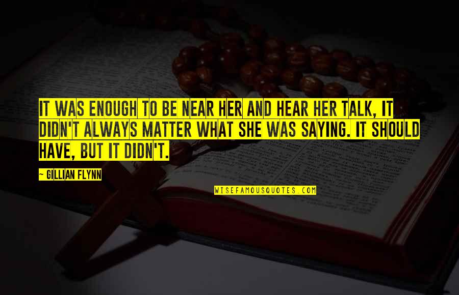 Talk To Her Quotes By Gillian Flynn: It was enough to be near her and Talk To Her Quotes By Gillian Flynn: It was enough to be near her and
