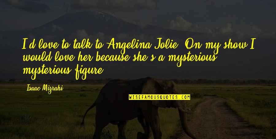 Talk To Her Quotes By Isaac Mizrahi: I'd love to talk to Angelina Jolie. On Talk To Her Quotes By Isaac Mizrahi: I'd love to talk to Angelina Jolie. On