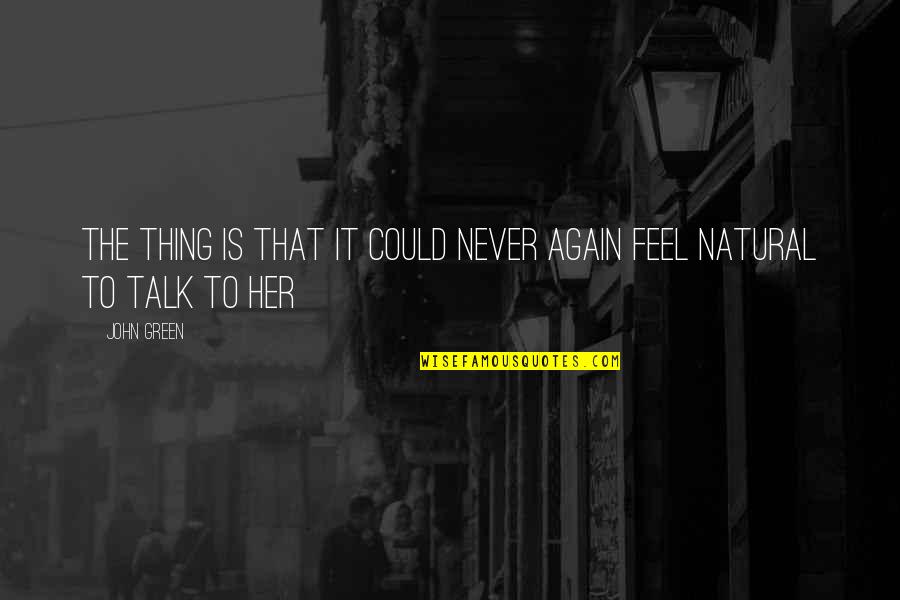 Talk To Her Quotes By John Green: The thing is that it could never again