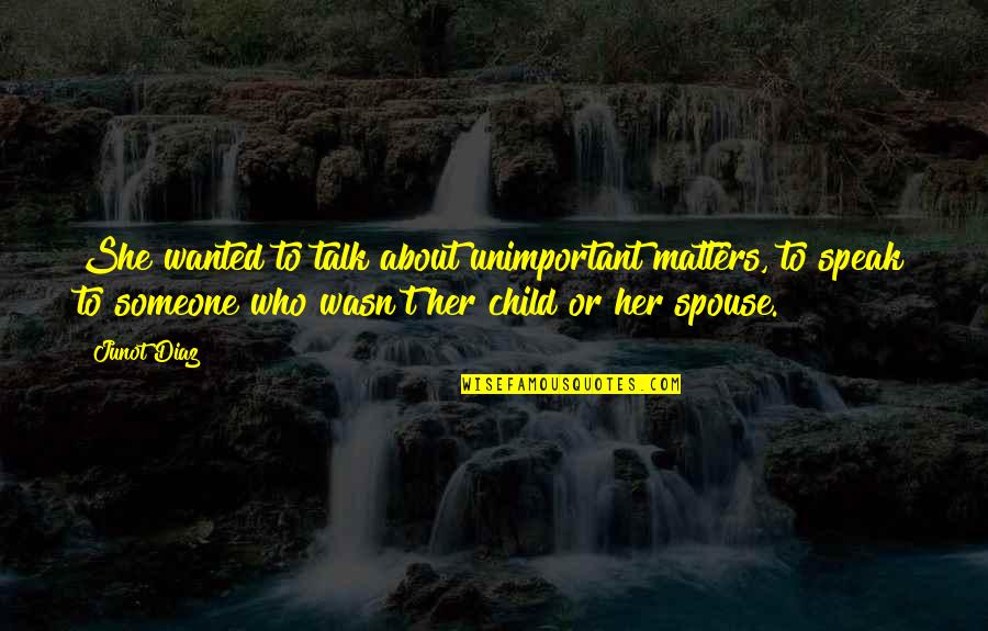 Talk To Her Quotes By Junot Diaz: She wanted to talk about unimportant matters, to