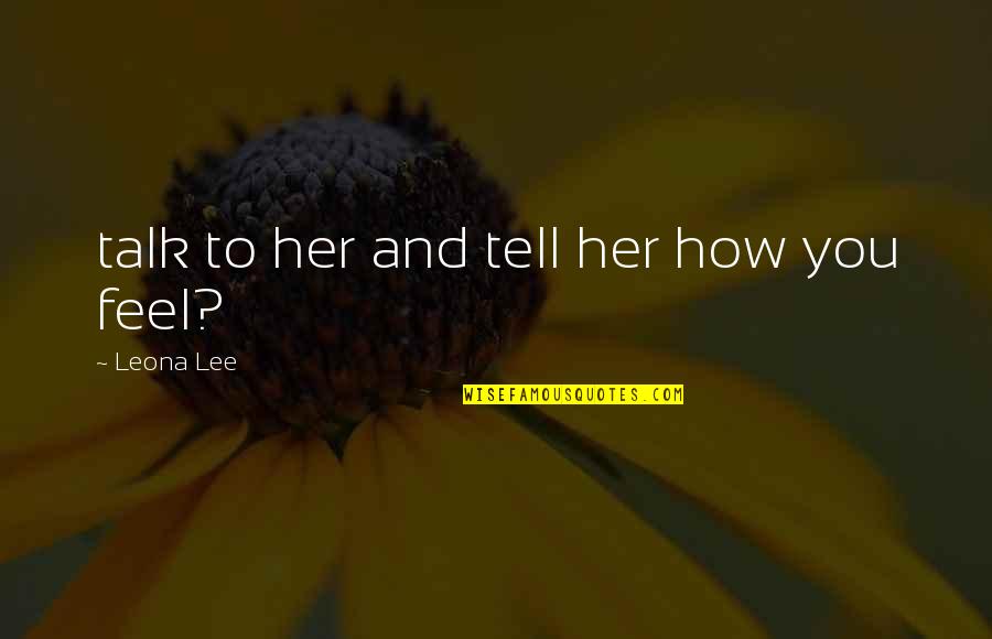 Talk To Her Quotes By Leona Lee: talk to her and tell her how you Talk To Her Quotes By Leona Lee: talk to her and tell her how you