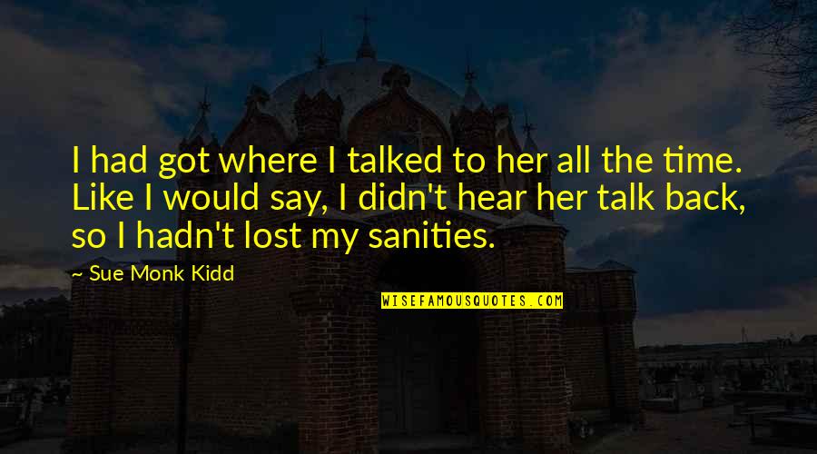 Talk To Her Quotes By Sue Monk Kidd: I had got where I talked to her Talk To Her Quotes By Sue Monk Kidd: I had got where I talked to her