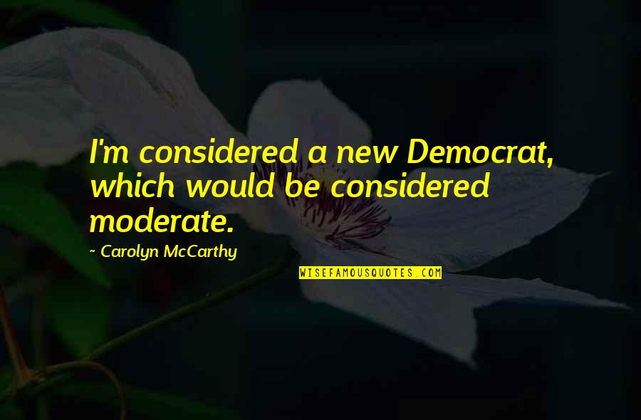 Talk To Me Nicely Quotes By Carolyn McCarthy: I'm considered a new Democrat, which would be