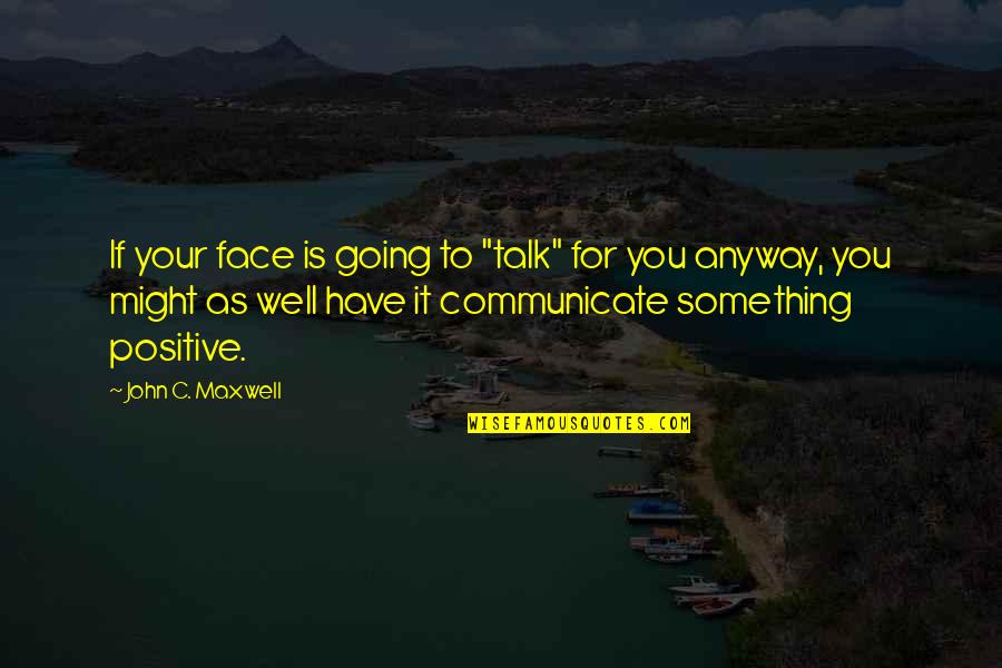 Talk To My Face Quotes By John C. Maxwell: If your face is going to "talk" for