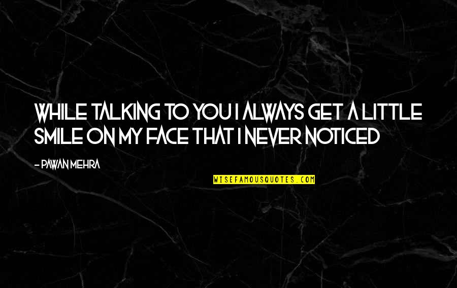 Talk To My Face Quotes By Pawan Mehra: While talking to you I always get a