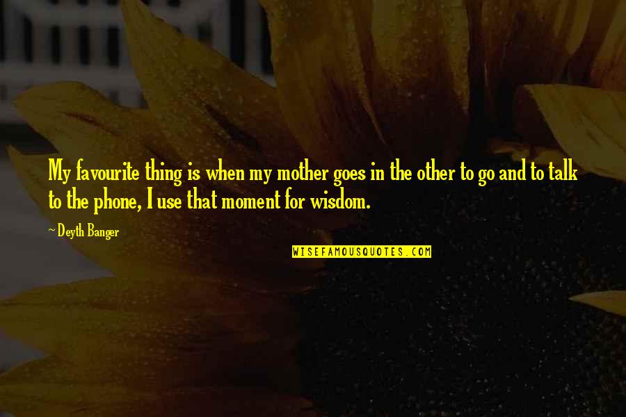 Talk To My Mother Quotes By Deyth Banger: My favourite thing is when my mother goes Talk To My Mother Quotes By Deyth Banger: My favourite thing is when my mother goes