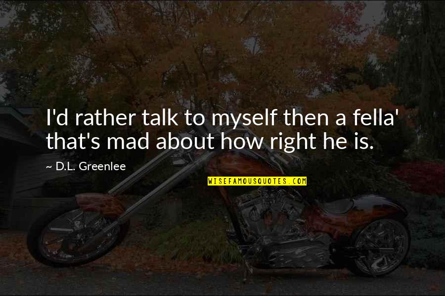 Talk To Myself About You Quotes By D.L. Greenlee: I'd rather talk to myself then a fella'