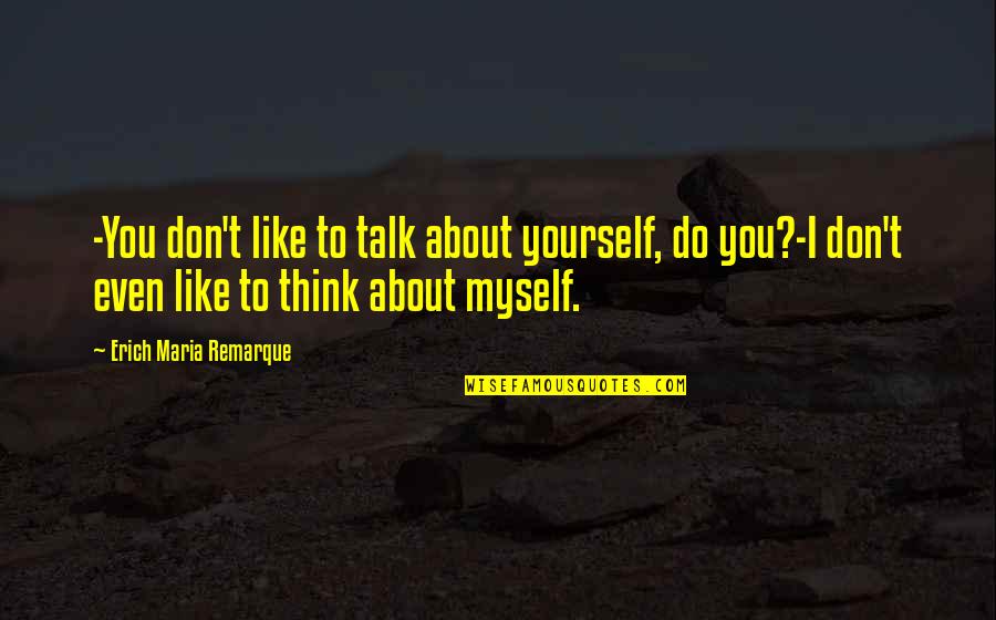 Talk To Myself About You Quotes By Erich Maria Remarque: -You don't like to talk about yourself, do