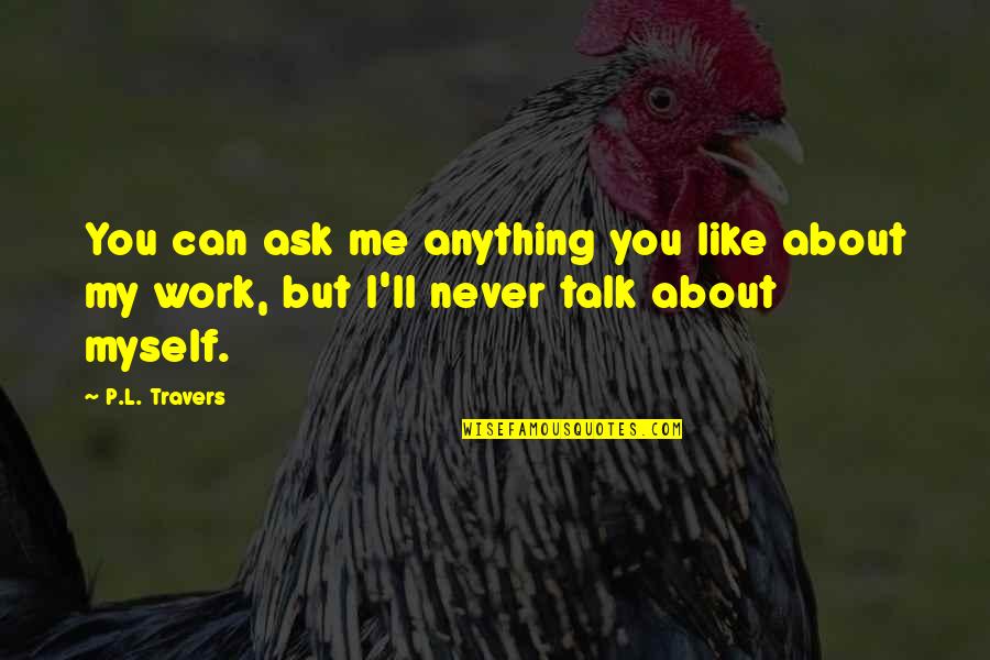 Talk To Myself About You Quotes By P.L. Travers: You can ask me anything you like about