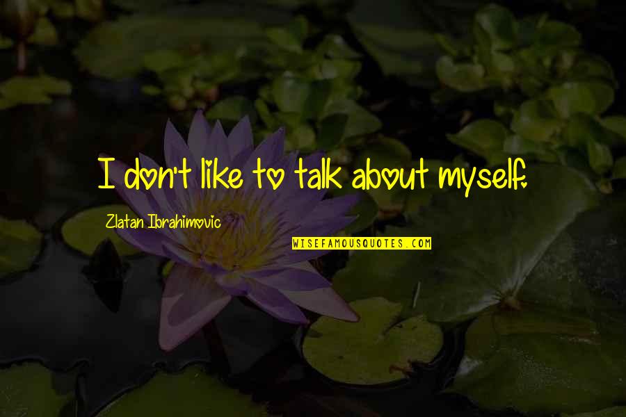 Talk To Myself About You Quotes By Zlatan Ibrahimovic: I don't like to talk about myself.