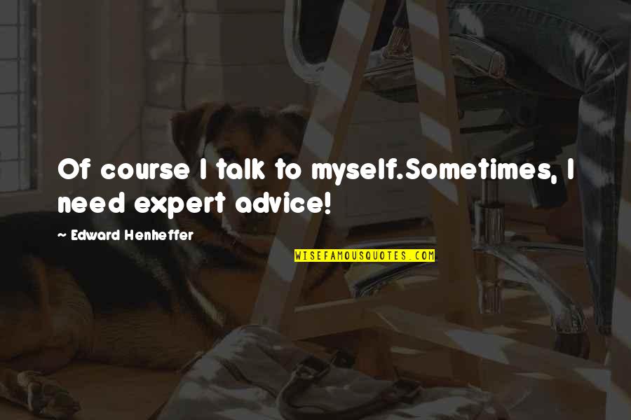 Talk To Myself Quotes By Edward Henheffer: Of course I talk to myself.Sometimes, I need