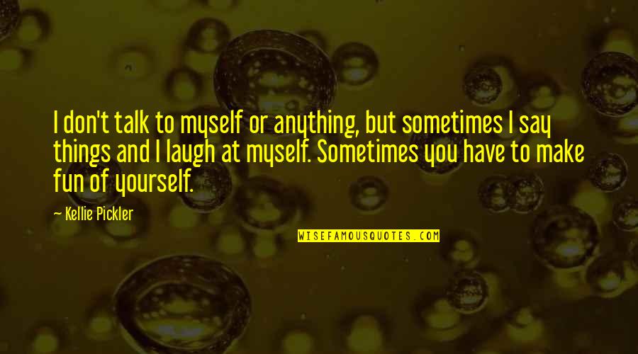 Talk To Myself Quotes By Kellie Pickler: I don't talk to myself or anything, but